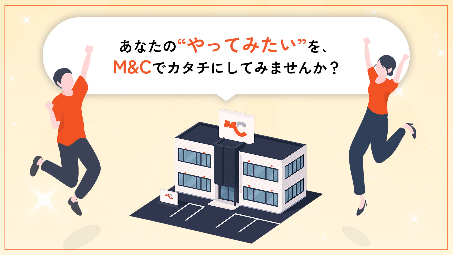 あなたのやってみたいを、M&Cでカタチにしてみませんか?