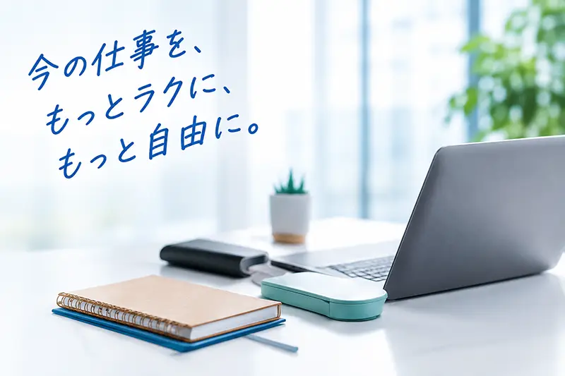 今の仕事を、もっとラクに、もっと自由に。