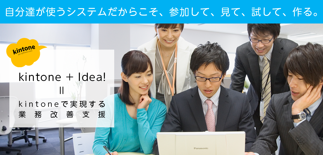 自分達が使うシステムだからこそ、参加して、見て、試して、作る。kintoneで実現する業務改善支援！