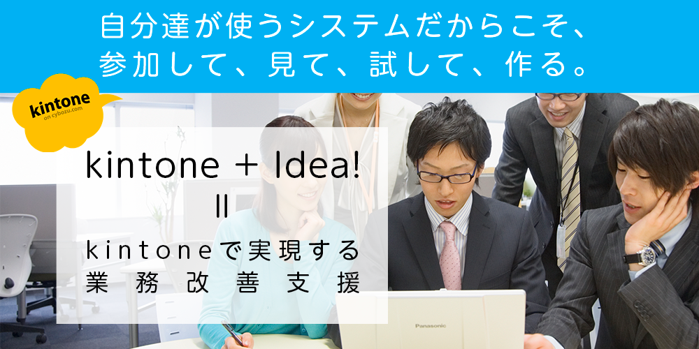 自分達が使うシステムだからこそ、参加して、見て、試して、作る。kintoneで実現する業務改善支援！